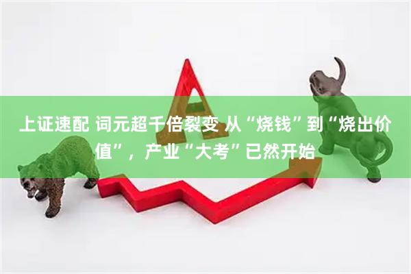 上证速配 词元超千倍裂变 从“烧钱”到“烧出价值”，产业“大考”已然开始