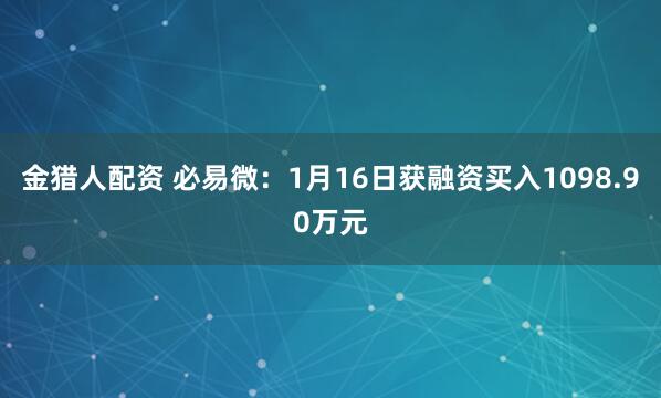 金猎人配资 必易微：1月16日获融资买入1098.90万元