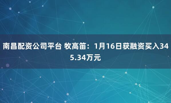 南昌配资公司平台 牧高笛：1月16日获融资买入345.34万元
