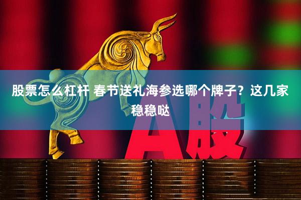 股票怎么杠杆 春节送礼海参选哪个牌子？这几家稳稳哒
