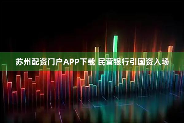 苏州配资门户APP下载 民营银行引国资入场